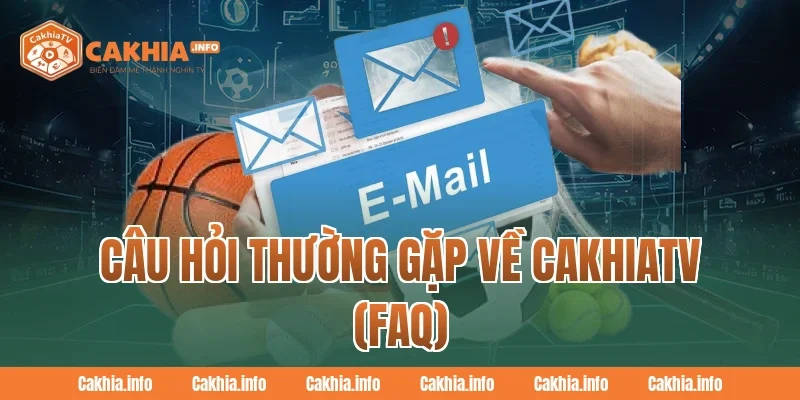 Câu hỏi thường gặp về CakhiaTV (FAQ)