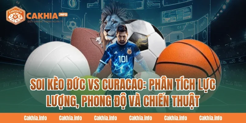 Soi Kèo Đức Vs Curacao: CakhiaTV Phân tích lực lượng, phong độ và chiến thuật