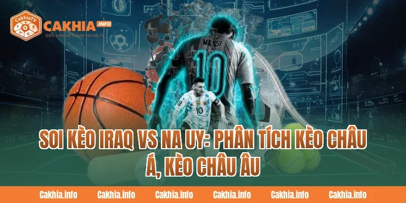 Soi Kèo Iraq Vs Na Uy: Phân tích kèo châu Á, kèo châu Âu