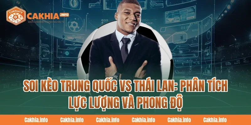 Soi Kèo Trung Quốc Vs Thái Lan: CakhiaTv Phân tích lực lượng và phong độ